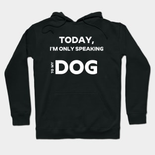 I'm Only Speaking To My Dog Today Dog Lover T - Shirt Dog Owner, Pug Lover, Fur Baby Lover Shirt For Fur Mama And Fur Dad Hoodie